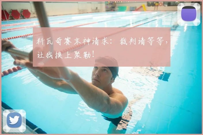 科瓦奇赛末神请求：裁判请等等，让我换上聚勒！