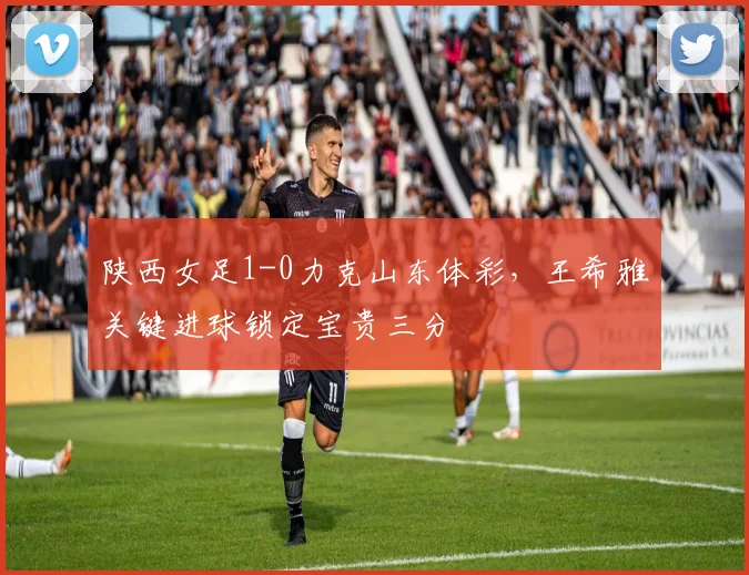 陕西女足1-0力克山东体彩,王希雅关键进球锁定宝贵三分