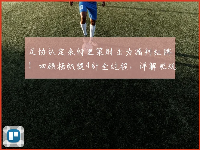 足协认定米特里策肘击为漏判红牌！回顾杨帆缝4针全过程，详解犯规界定标准
