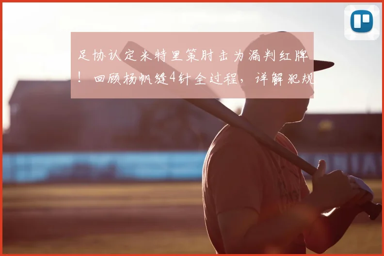 足协认定米特里策肘击为漏判红牌！回顾杨帆缝4针全过程，详解犯规界定标准